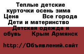 Теплые детские курточки осень-зима › Цена ­ 1 000 - Все города Дети и материнство » Детская одежда и обувь   . Крым,Армянск